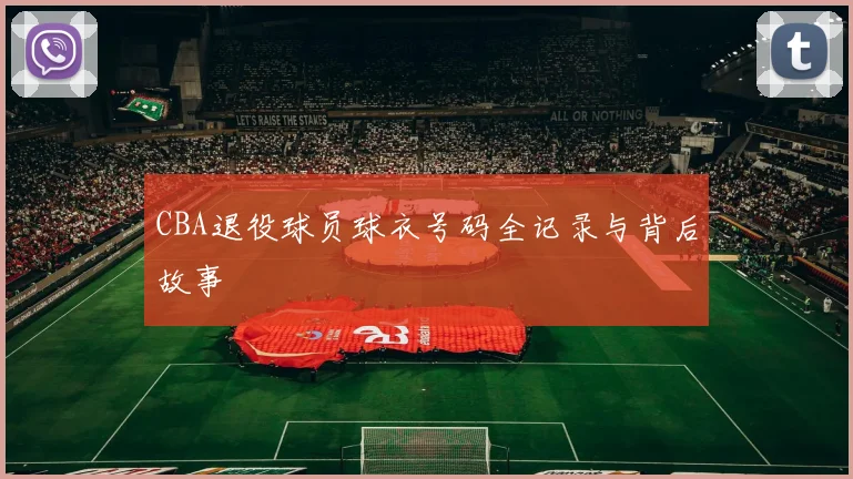 CBA退役球员球衣号码全记录与背后故事