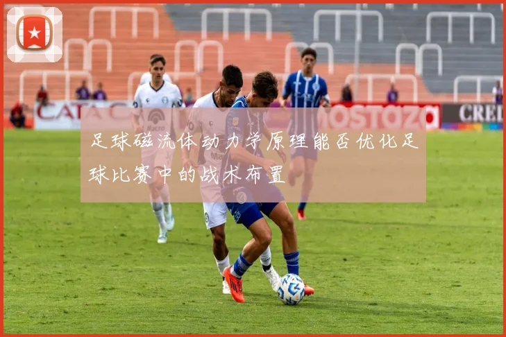 足球磁流体动力学原理能否优化足球比赛中的战术布置