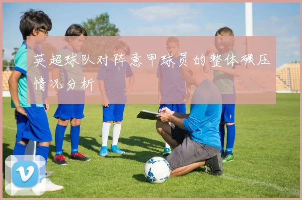 英超球队对阵意甲球员的整体碾压情况分析