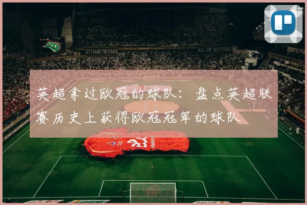 英超拿过欧冠的球队：盘点英超联赛历史上获得欧冠冠军的球队