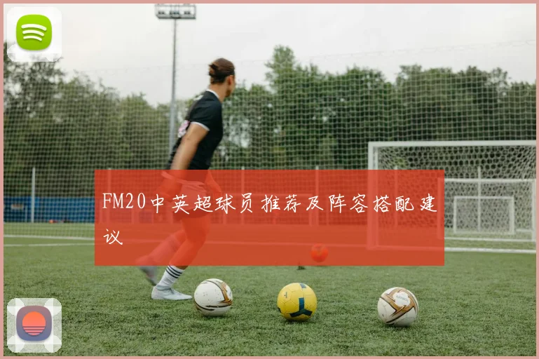 FM20中英超球员推荐及阵容搭配建议