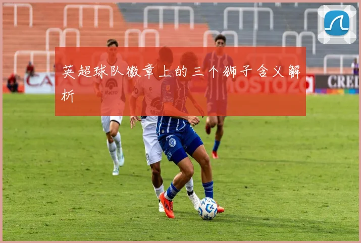 英超球队徽章上的三个狮子含义解析