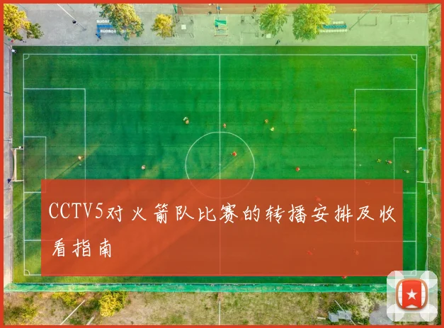 CCTV5对火箭队比赛的转播安排及收看指南