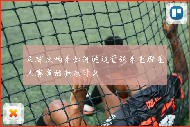 足球交响乐如何通过管弦乐重现重大赛事的激动时刻