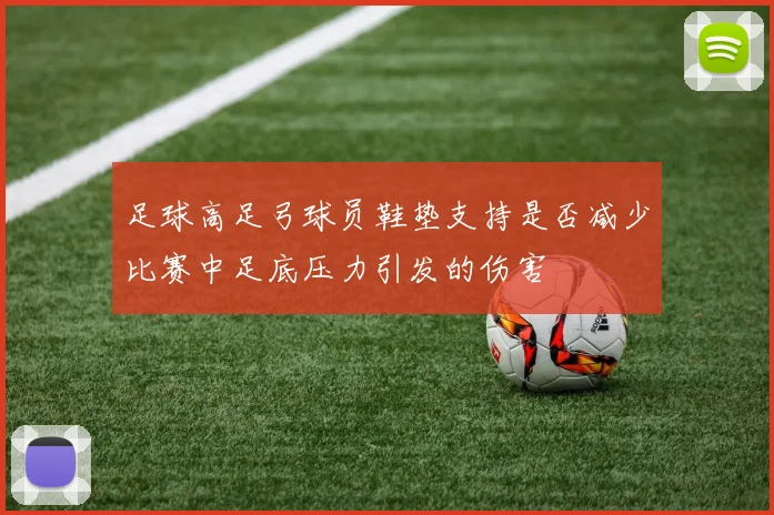 足球高足弓球员鞋垫支持是否减少比赛中足底压力引发的伤害