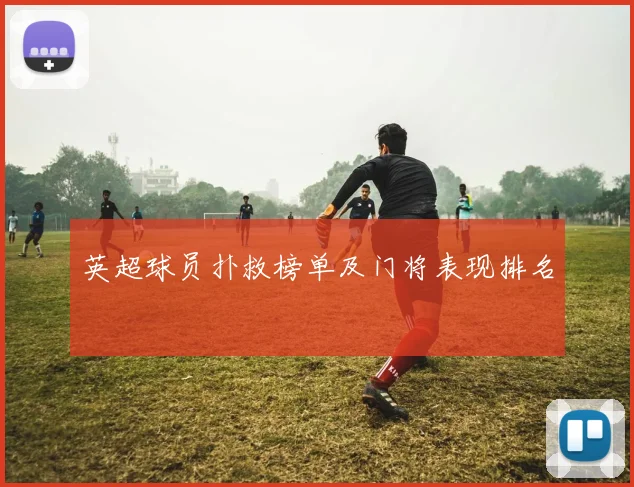 英超球员扑救榜单及门将表现排名