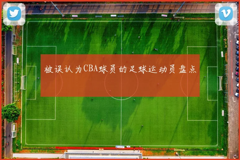 被误认为CBA球员的足球运动员盘点