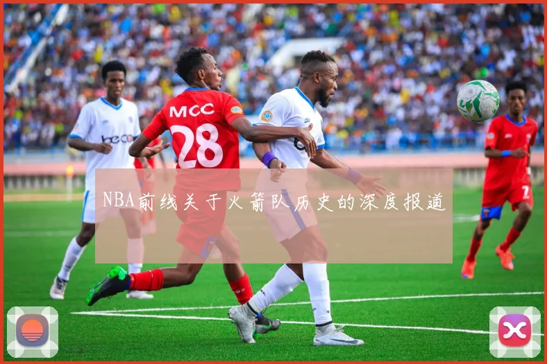 NBA前线关于火箭队历史的深度报道